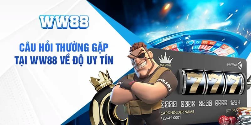 giải đáp thắc mắc về uy tín của WW88